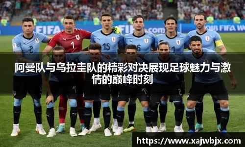 阿曼队与乌拉圭队的精彩对决展现足球魅力与激情的巅峰时刻