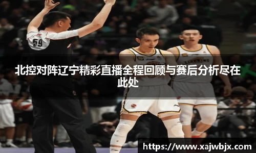 北控对阵辽宁精彩直播全程回顾与赛后分析尽在此处