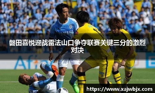 磐田喜悦迎战雷法山口争夺联赛关键三分的激烈对决