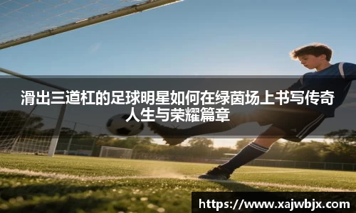 滑出三道杠的足球明星如何在绿茵场上书写传奇人生与荣耀篇章