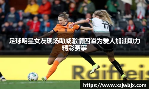 足球明星女友现场助威激情四溢为爱人加油助力精彩赛事