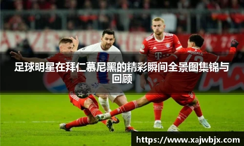 足球明星在拜仁慕尼黑的精彩瞬间全景图集锦与回顾