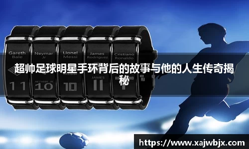 超帅足球明星手环背后的故事与他的人生传奇揭秘